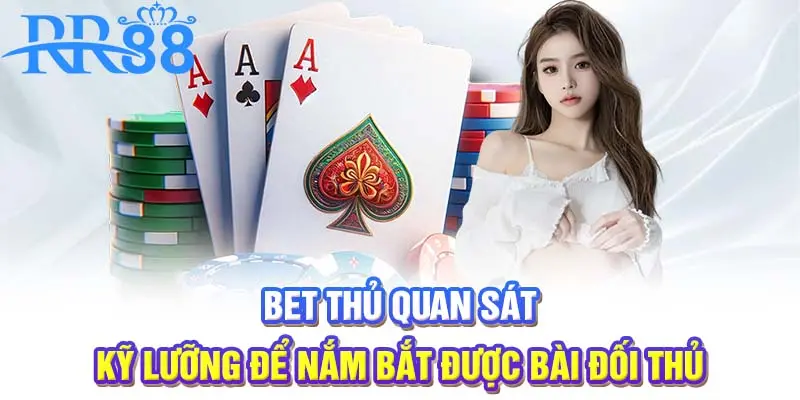 Bet thủ quan sát kỹ lưỡng để nắm bắt được bài đối thủ
