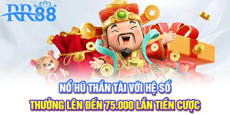 Nổ hũ Thần Tài với hệ số thưởng lên đến 75.000 lần tiền cược